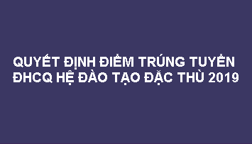 Quyết định điểm trúng tuyển ĐHCQ theo cơ chế đặc thù 2019